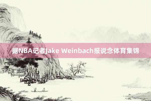 据NBA记者Jake Weinbach报说念体育集锦