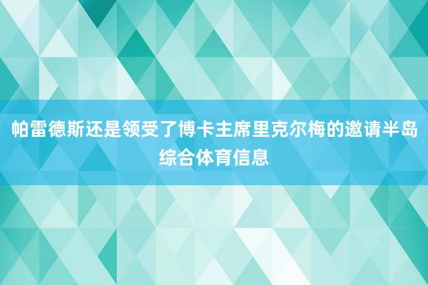 帕雷德斯还是领受了博卡主席里克尔梅的邀请半岛综合体育信息