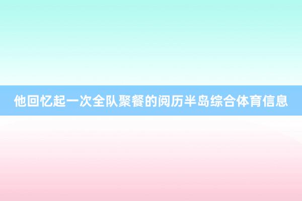 他回忆起一次全队聚餐的阅历半岛综合体育信息