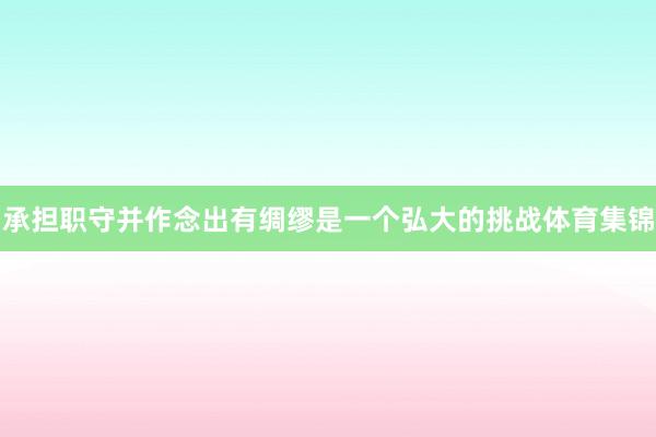 承担职守并作念出有绸缪是一个弘大的挑战体育集锦