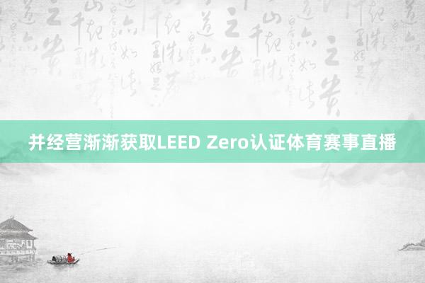 并经营渐渐获取LEED Zero认证体育赛事直播