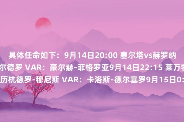 具体任命如下:9月14日20:00 塞尔塔vs赫罗纳 主裁判:阿德里安-科尔德罗 VAR:豪尔赫-菲格罗亚9月14日22:15 莱万特vs贝蒂斯 主裁判:亚历杭德罗-穆尼斯 VAR:卡洛斯-德尔塞罗9月15日0:30 奥萨苏纳vs巴列卡诺 主裁判:塞萨尔-索托 VAR:胡安-路易斯-普利多9月15日3:00 巴萨vs瓦伦西亚 主裁判:吉列尔莫-夸德拉 VAR:丹尼尔-热苏斯-特鲁希略 半岛综