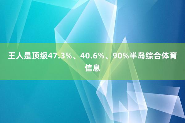 王人是顶级47.3%、40.6%、90%半岛综合体育信息