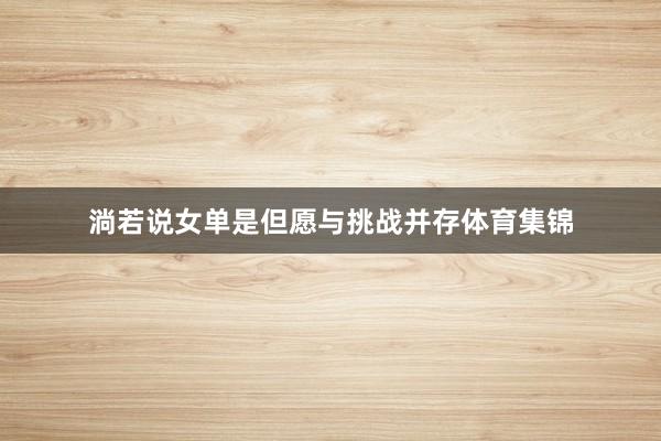 淌若说女单是但愿与挑战并存体育集锦