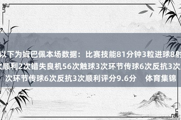 以下为姆巴佩本场数据：比赛技能81分钟3粒进球8射5正4次过东说念主2次顺利2次错失良机56次触球3次环节传球6次反抗3次顺利评分9.6分    体育集锦