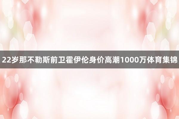 22岁那不勒斯前卫霍伊伦身价高潮1000万体育集锦