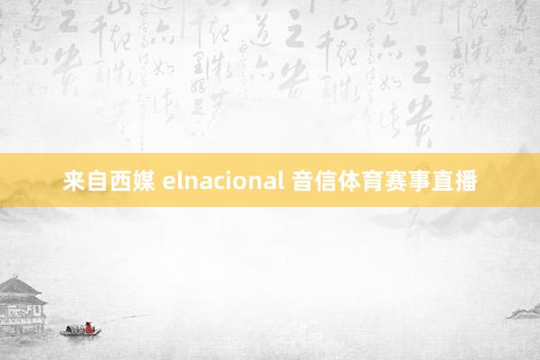 来自西媒 elnacional 音信体育赛事直播