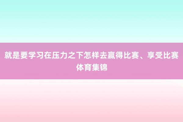就是要学习在压力之下怎样去赢得比赛、享受比赛体育集锦