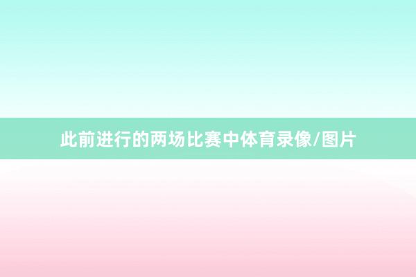 此前进行的两场比赛中体育录像/图片