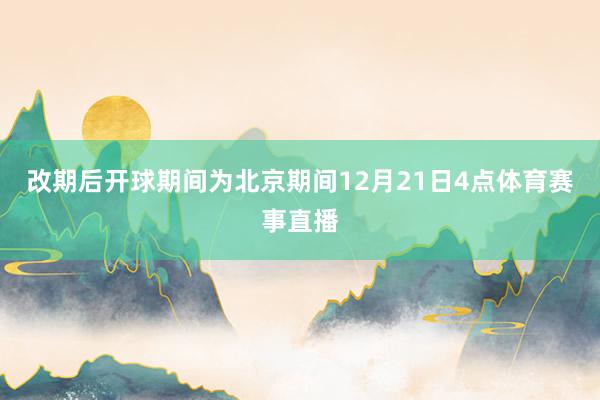 改期后开球期间为北京期间12月21日4点体育赛事直播