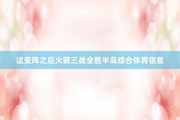 这变阵之后火箭三战全胜半岛综合体育信息