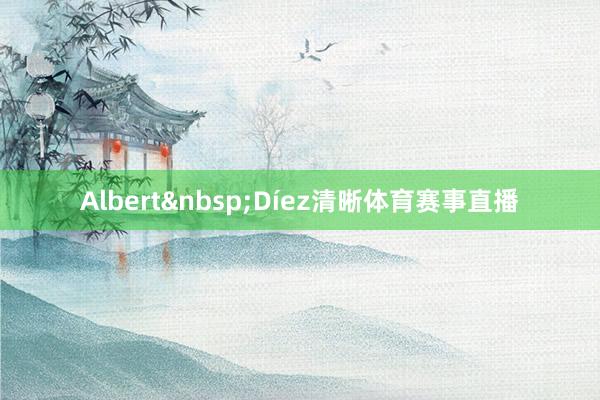 Albert&nbsp;Díez清晰体育赛事直播