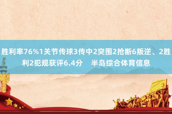胜利率76%1关节传球3传中2突围2抢断6叛逆、2胜利2犯规获评6.4分    半岛综合体育信息