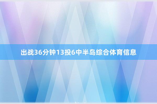 出战36分钟13投6中半岛综合体育信息