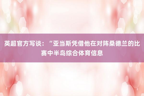 英超官方写谈：“亚当斯凭借他在对阵桑德兰的比赛中半岛综合体育信息