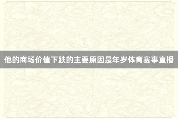 他的商场价值下跌的主要原因是年岁体育赛事直播
