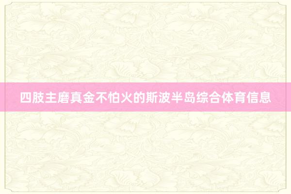 四肢主磨真金不怕火的斯波半岛综合体育信息