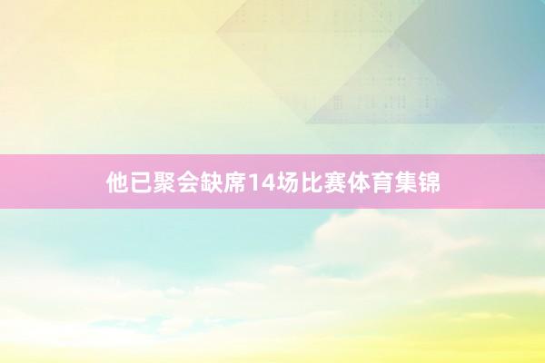他已聚会缺席14场比赛体育集锦
