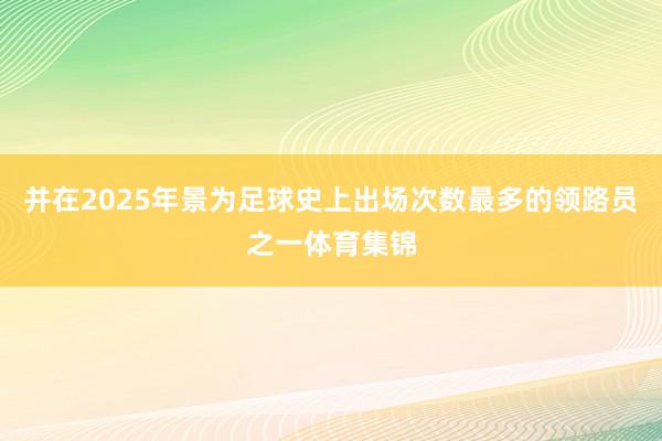 并在2025年景为足球史上出场次数最多的领路员之一体育集锦