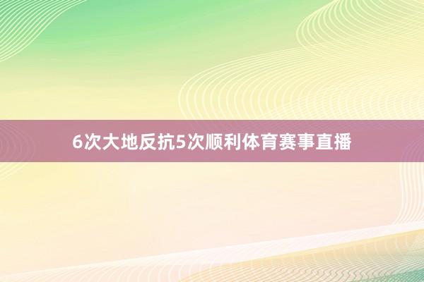 6次大地反抗5次顺利体育赛事直播