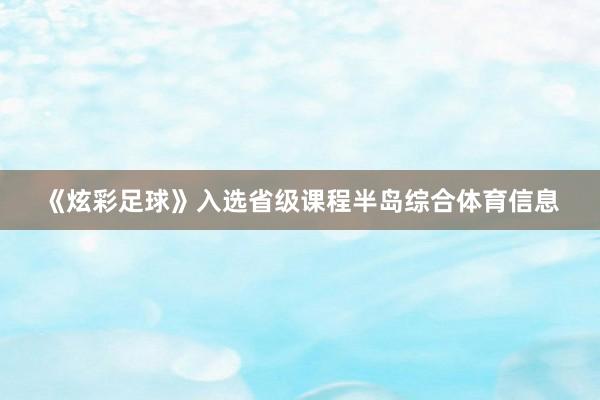 《炫彩足球》入选省级课程半岛综合体育信息