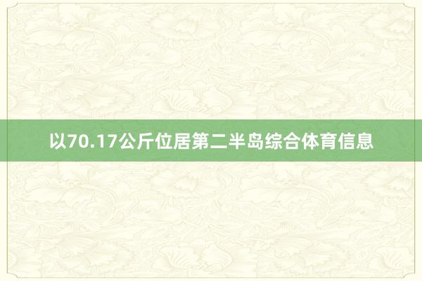 以70.17公斤位居第二半岛综合体育信息