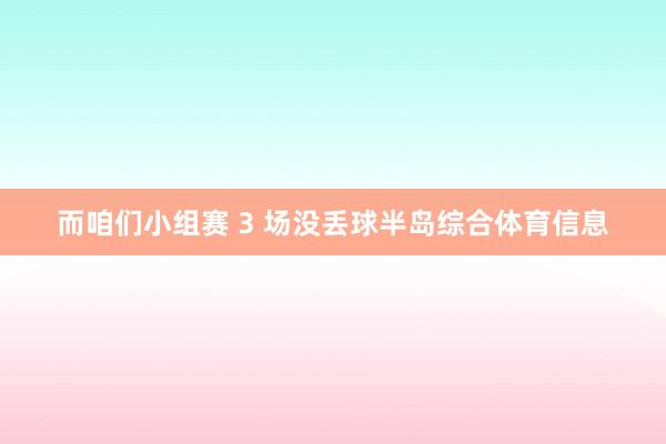 而咱们小组赛 3 场没丢球半岛综合体育信息