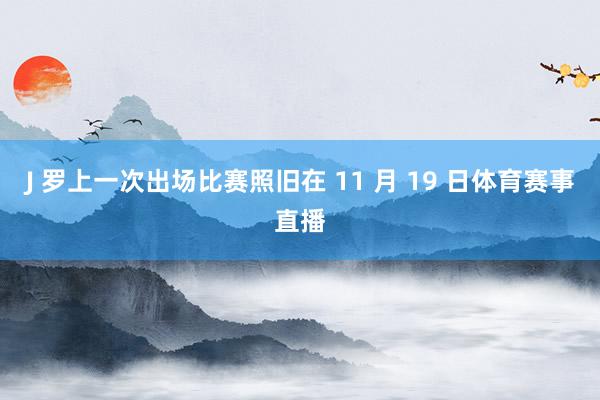 J 罗上一次出场比赛照旧在 11 月 19 日体育赛事直播