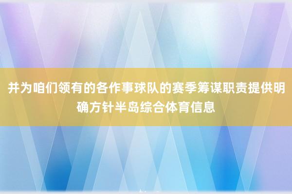 并为咱们领有的各作事球队的赛季筹谋职责提供明确方针半岛综合体育信息