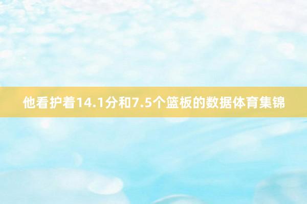 他看护着14.1分和7.5个篮板的数据体育集锦