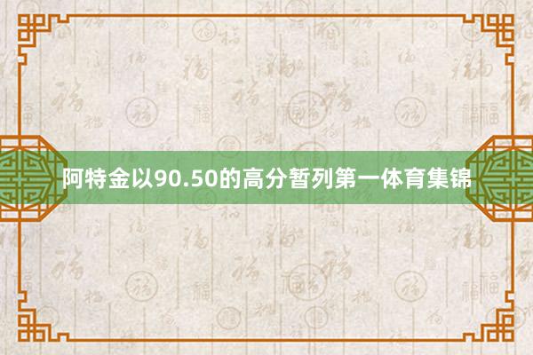 阿特金以90.50的高分暂列第一体育集锦