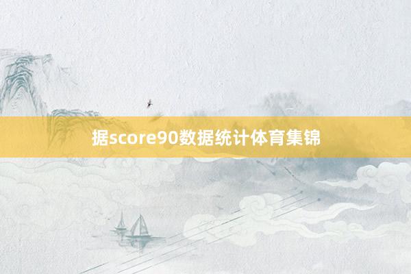 据score90数据统计体育集锦
