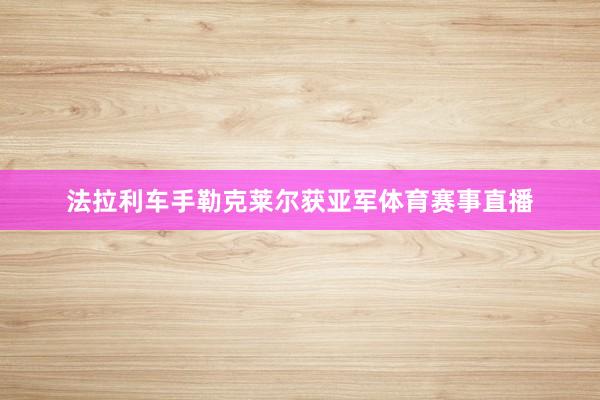 法拉利车手勒克莱尔获亚军体育赛事直播