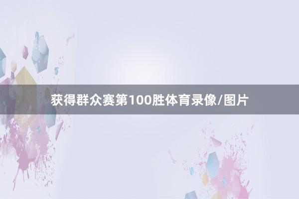 获得群众赛第100胜体育录像/图片