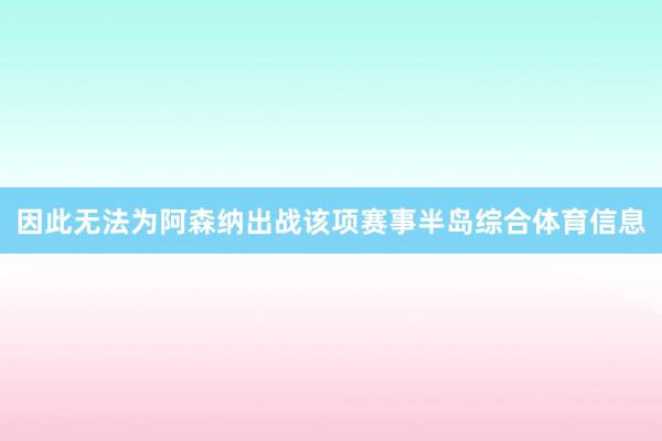 因此无法为阿森纳出战该项赛事半岛综合体育信息