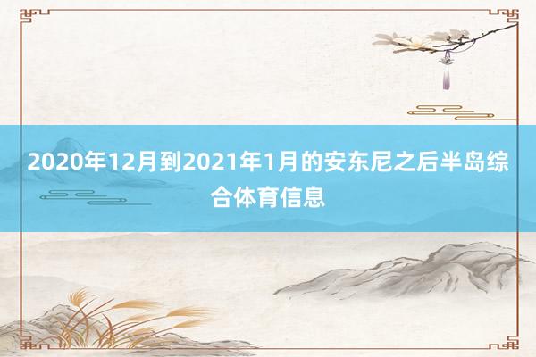 2020年12月到2021年1月的安东尼之后半岛综合体育信息