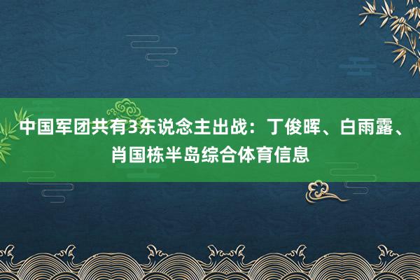 中国军团共有3东说念主出战：丁俊晖、白雨露、肖国栋半岛综合体育信息