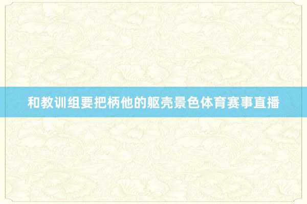 和教训组要把柄他的躯壳景色体育赛事直播