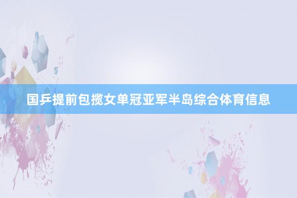 国乒提前包揽女单冠亚军半岛综合体育信息