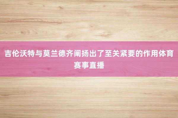 吉伦沃特与莫兰德齐阐扬出了至关紧要的作用体育赛事直播