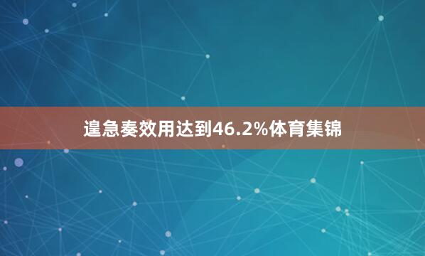 遑急奏效用达到46.2%体育集锦