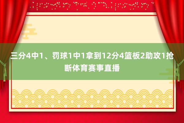 三分4中1、罚球1中1拿到12分4篮板2助攻1抢断体育赛事直播