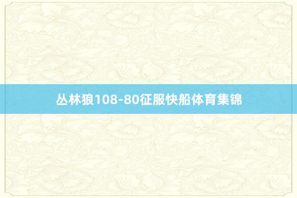 丛林狼108-80征服快船体育集锦