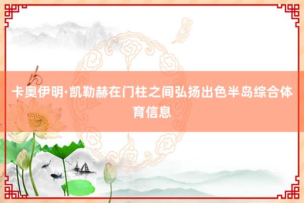 卡奥伊明·凯勒赫在门柱之间弘扬出色半岛综合体育信息