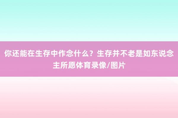 你还能在生存中作念什么?生存并不老是如东说念主所愿体育录像/图片