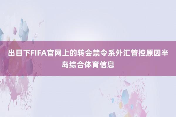 出目下FIFA官网上的转会禁令系外汇管控原因半岛综合体育信息