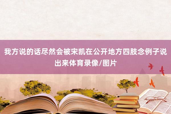 我方说的话尽然会被宋凯在公开地方四肢念例子说出来体育录像/图片