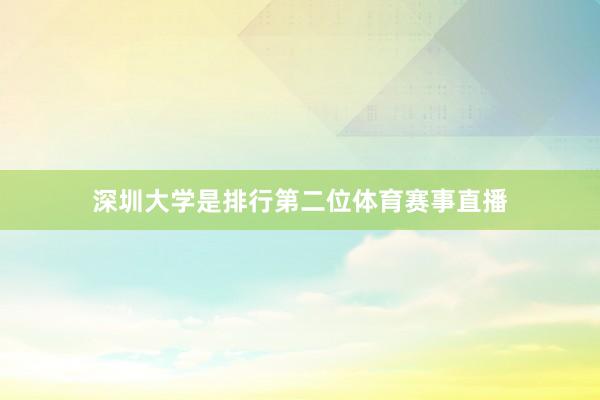 深圳大学是排行第二位体育赛事直播