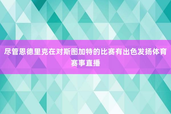 尽管恩德里克在对斯图加特的比赛有出色发扬体育赛事直播