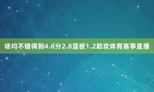 场均不错得到4.6分2.8篮板1.2助攻体育赛事直播
